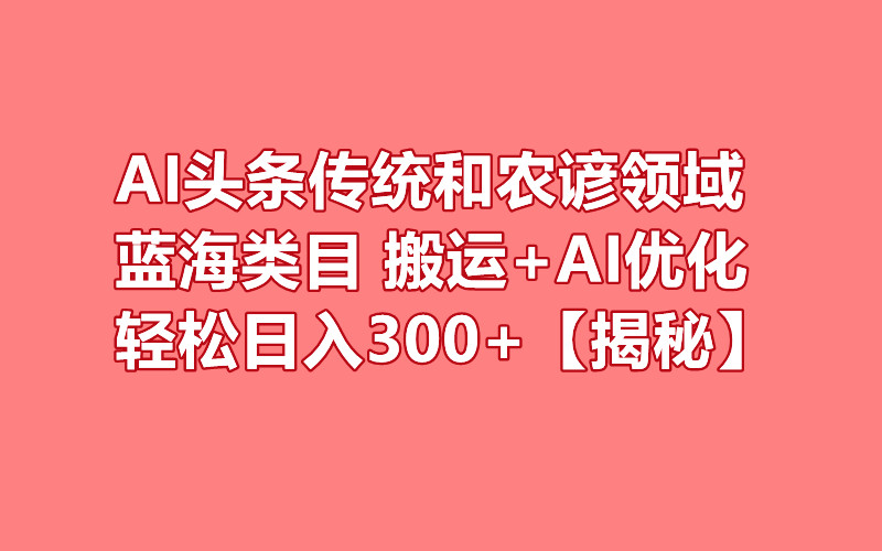 图片[1]-AI头条传统和农谚领域，蓝海类目，搬运+AI优化，轻松日入300+【揭秘】-阿志说钱