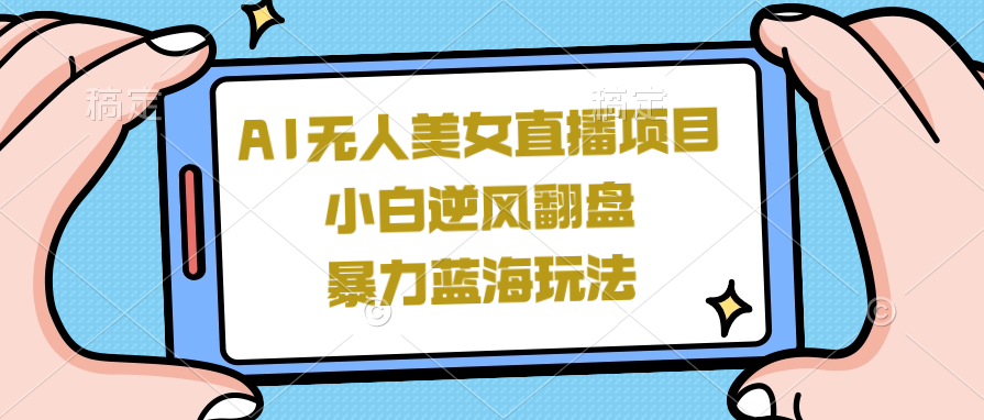 外面卖1980的AI无人美女直播项目，低门槛爆款蓝海项目，零基础单号一天200+-阿志说钱