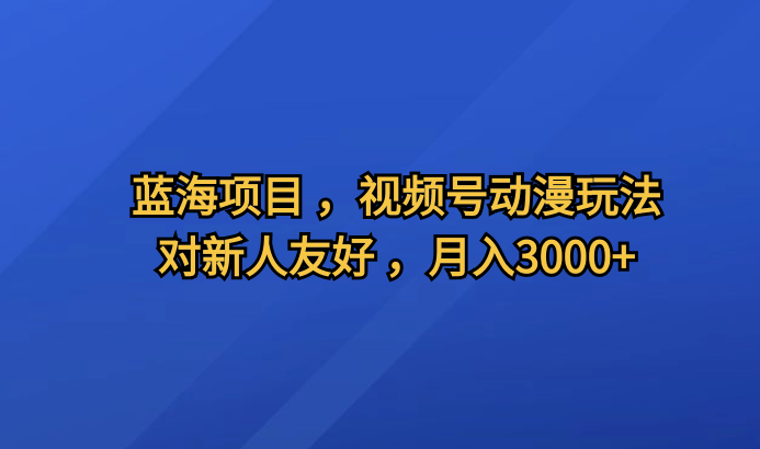 图片[1]-独家揭秘蓝海项目，视频号动漫全新玩法，零基础新人也能月入3000+-阿志说钱