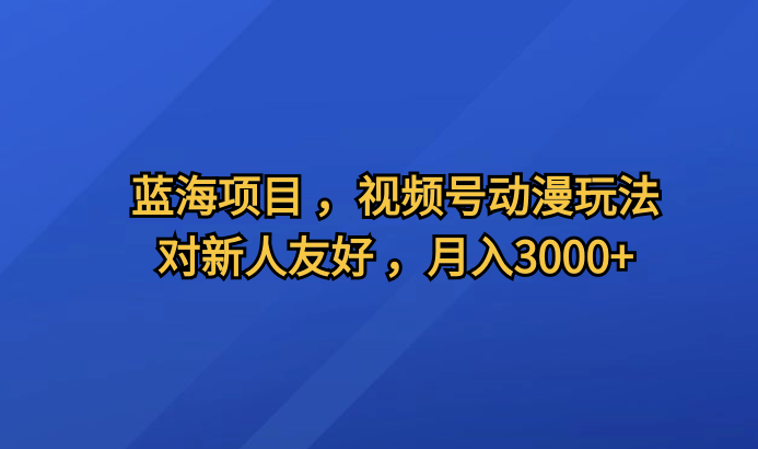 独家揭秘蓝海项目，视频号动漫全新玩法，零基础新人也能月入3000+-阿志说钱