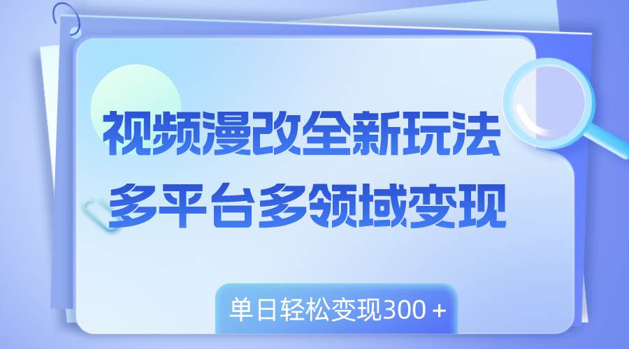 图片[1]-全新漫改视频玩法，多领域多个平台变现方式，新手也能轻松上手-阿志说钱