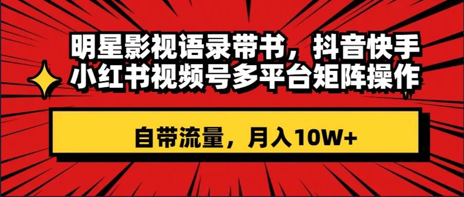 自带流量明星影视语录玩法，抖音快手多平台矩阵化操作，小白也能刷爆流量-阿志说钱