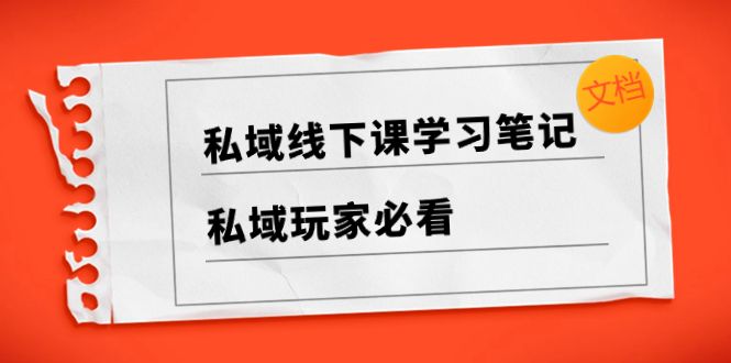 私域玩家必备，私域线下课学习笔记，带你掌握成功秘籍（文档）-阿志说钱