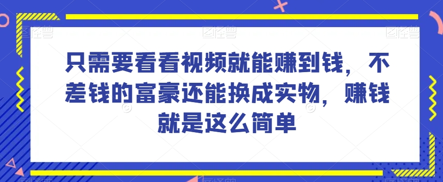 零基础也能做，每天看视频就能赚到钱，不差钱的富豪也能换成实物-阿志说钱