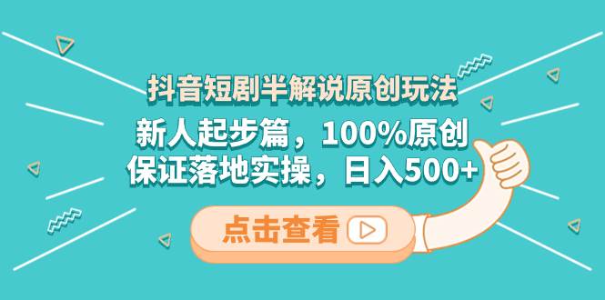 抖音短剧新人起步必看：100%原创半解说玩法，保证实操落地！-阿志说钱