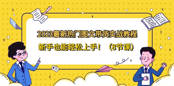 2023最火图文带货教程，零基础快速上手实操，保姆级实战课-阿志说钱