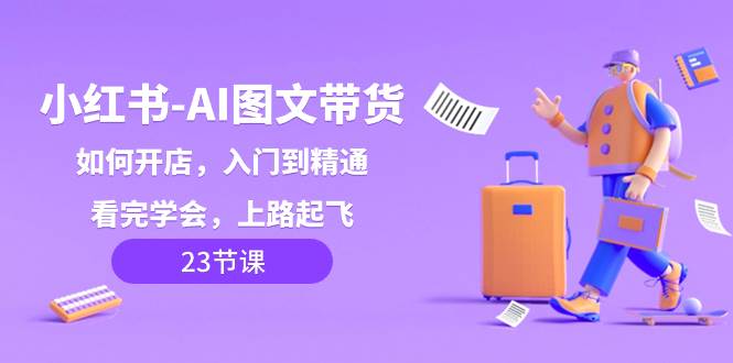 图片[1]-小红书AI图文带货实操，零基础入门到精通，轻松学会上手实操-阿志说钱