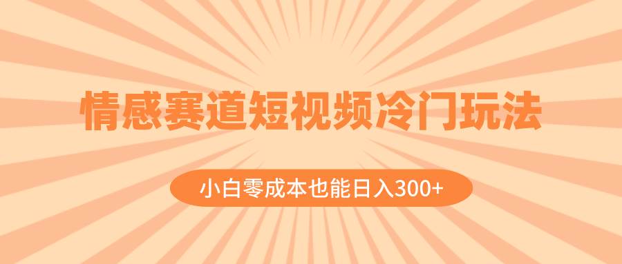 图片[1]-全新情感短视频冷门赛道实操，轻松掌握玩法，新手零成本也能日入300+-阿志说钱
