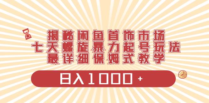 图片[1]-揭秘闲鱼首饰市场项目玩法，七天螺旋快速起号，保姆级实操讲解，日收入1000+-阿志说钱