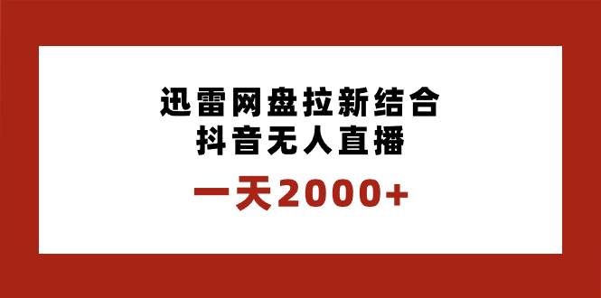 日入2000+迅雷网盘拉新，抖音直播结合独创玩法，专业保姆级教学实操-阿志说钱