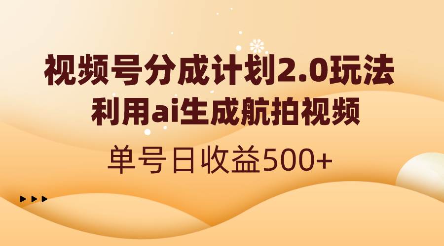 视频号分成计划2.0：AI生成航拍视频，单号日收益轻松达到500+！-阿志说钱