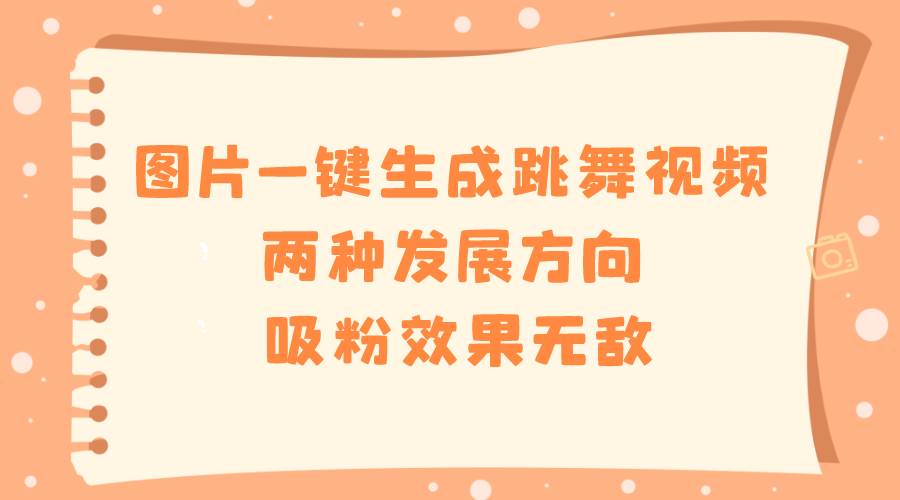 图片转跳舞视频一键搞定，探寻两大发展趋势，吸粉效果超好！-阿志说钱