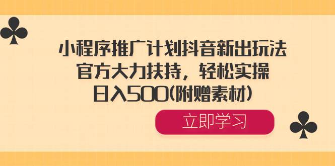 抖音新玩法：小程序推广计划项目，官方大力支持，简单操作一天收入500+（附赠素材）-阿志说钱