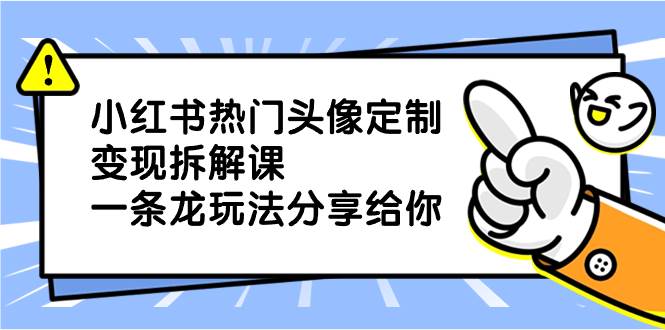 揭秘小红书热门头像定制变现项目玩法，详细剖析分享给你，助你逆袭翻身-阿志说钱