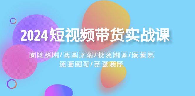 2024短视频带货操作步骤：赛道规划·选品策略·投流测品·放量操作·流量规划-阿志说钱