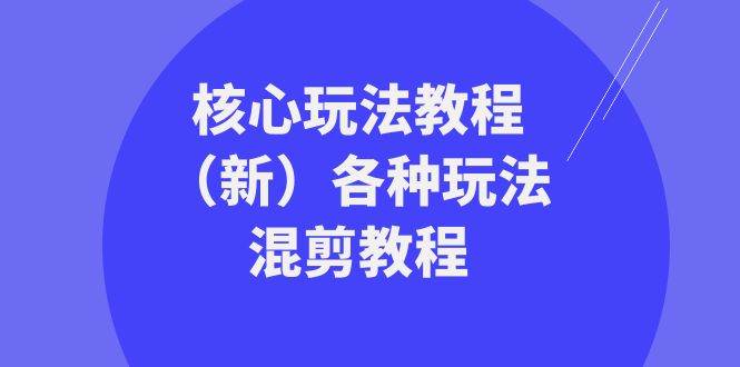 爆款教程来袭！全新核心玩法与各种混剪技巧一网打尽，让你轻松驾驭各类混剪挑战！-阿志说钱