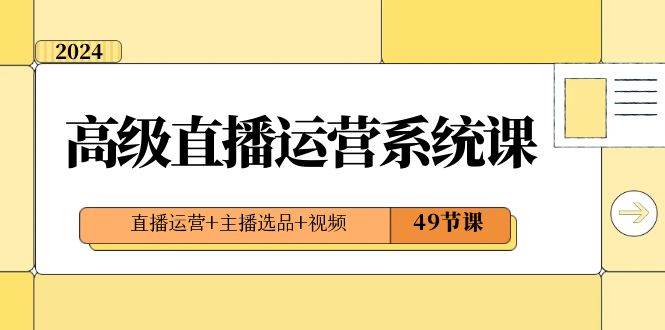 2024高级干货直播·运营系统实战课，直播运营系列+主播选品规则+视频(49节课)-阿志说钱