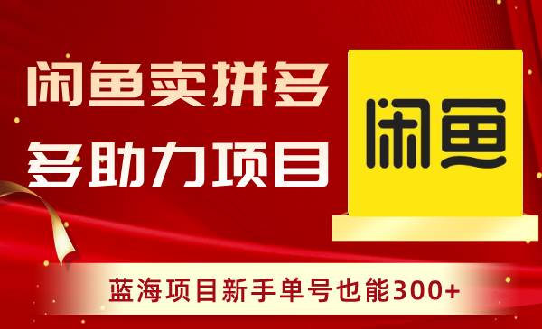 闲鱼上操作拼多多助力玩法，蓝海项目赛道，新手单号也可以300+-阿志说钱