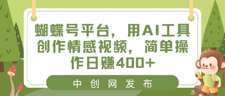 蝴蝶号平台项目玩法，用AI工具创作情感视频，实战演示教程-阿志说钱