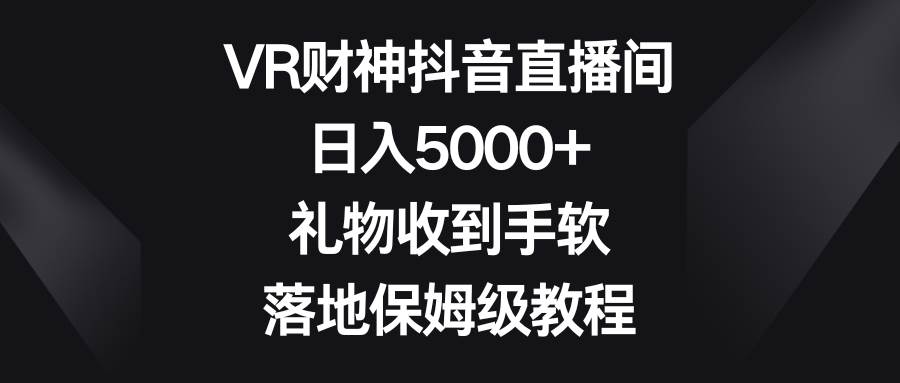 全新VR财神抖音直播间玩法，礼物不断收到手软，实操落地保姆级教程-阿志说钱