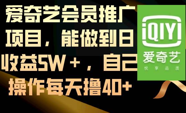 爱奇艺会员推广项目玩法，能做到月收入5W＋，自己简单操作每日撸40+-阿志说钱