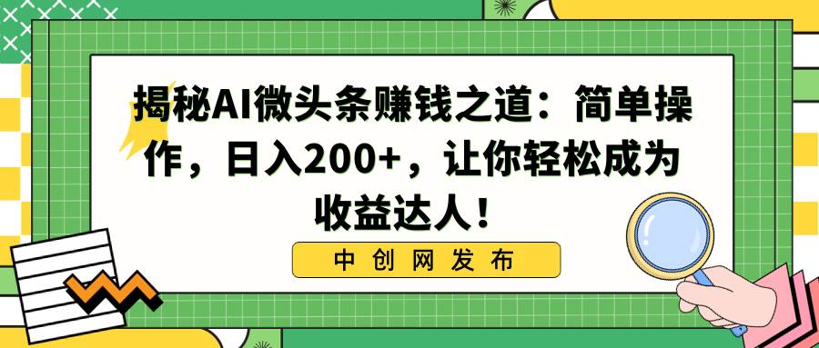 揭秘Al微头条赚钱玩法：无脑轻松操作，小白快速上手!-阿志说钱