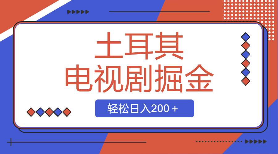 土耳其电视剧撸金实操课，操作简单粗暴，新手也能轻松收益200+-阿志说钱