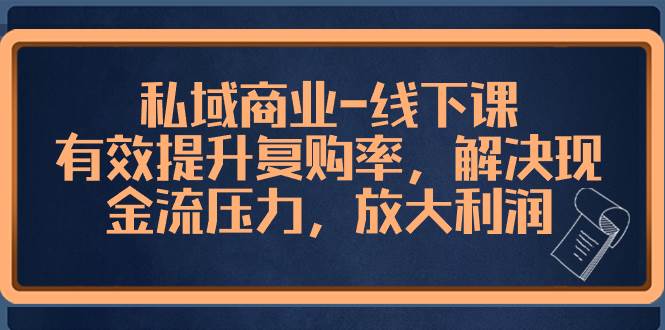 图片[1]-高端私域商业-线下讲解课，快速提升复购率，有效解决现金流难题，把利润放大-阿志说钱