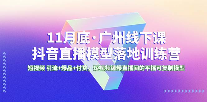 图片[1]-11月底·广州特训营：线下课程+短视频引爆直播间，学习短视频引流技巧，打造爆款平播模型-阿志说钱