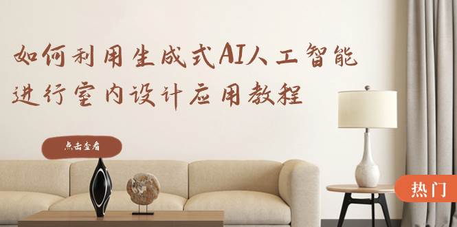 图片[1]-从零到精通：跟随这22节课的生成式AI教程，打造独一无二的室内设计方案-阿志说钱
