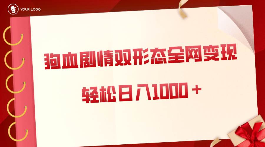 狗血剧情多渠道变现玩法，双形态全网布局操作，单日轻松收入1000+，保姆级实操演示-阿志说钱