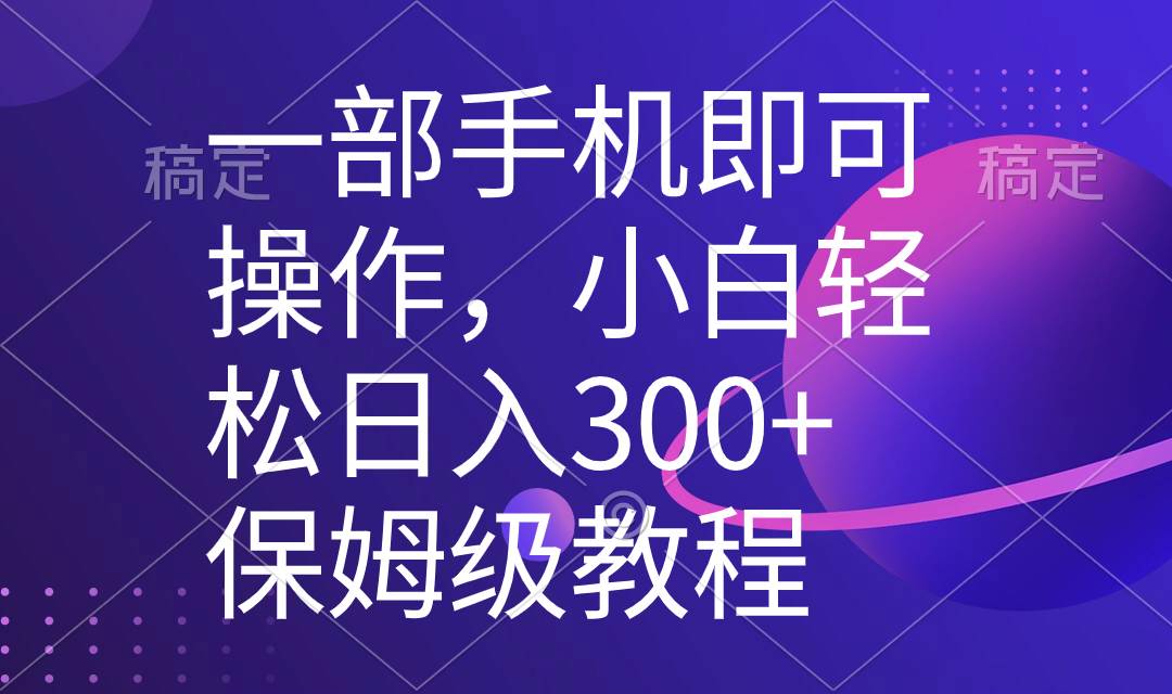 手机轻松操作，小白快速学成，每日入账300+！独家教程，五分钟完成一个原创视频-阿志说钱