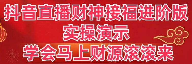 【抖音直播秘籍】财神接福进阶版实操演示：学完立刻让财源滚滚而来！-阿志说钱