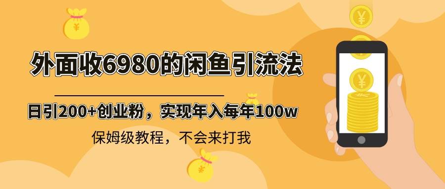 外面收费6980的闲鱼引流方法，日均引流200+创业粉，每日稳定收益2000+，详细保姆级教程-阿志说钱