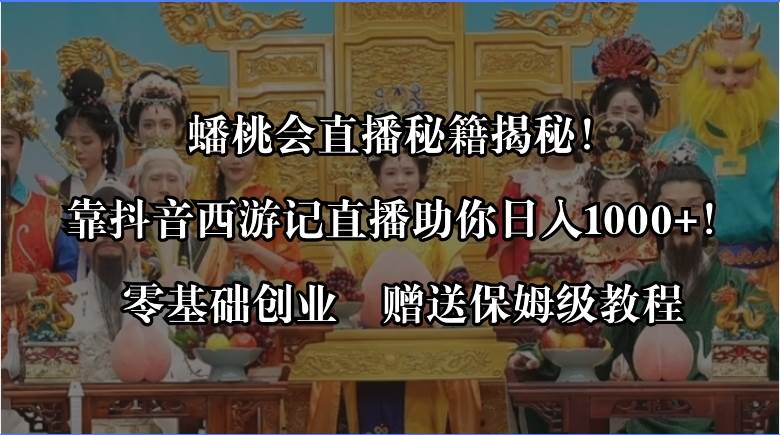 揭秘蟠桃会直播玩法，利用抖音西游记直播日入1000+，零基础创业姆级实战课-阿志说钱