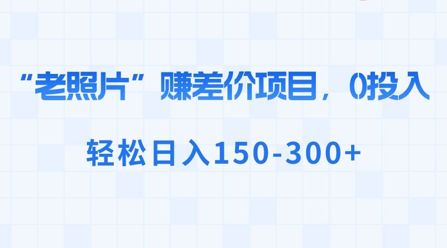 冷门蓝海老项目，老照片修复，操作简单无脑怼量，日入300+-阿志说钱