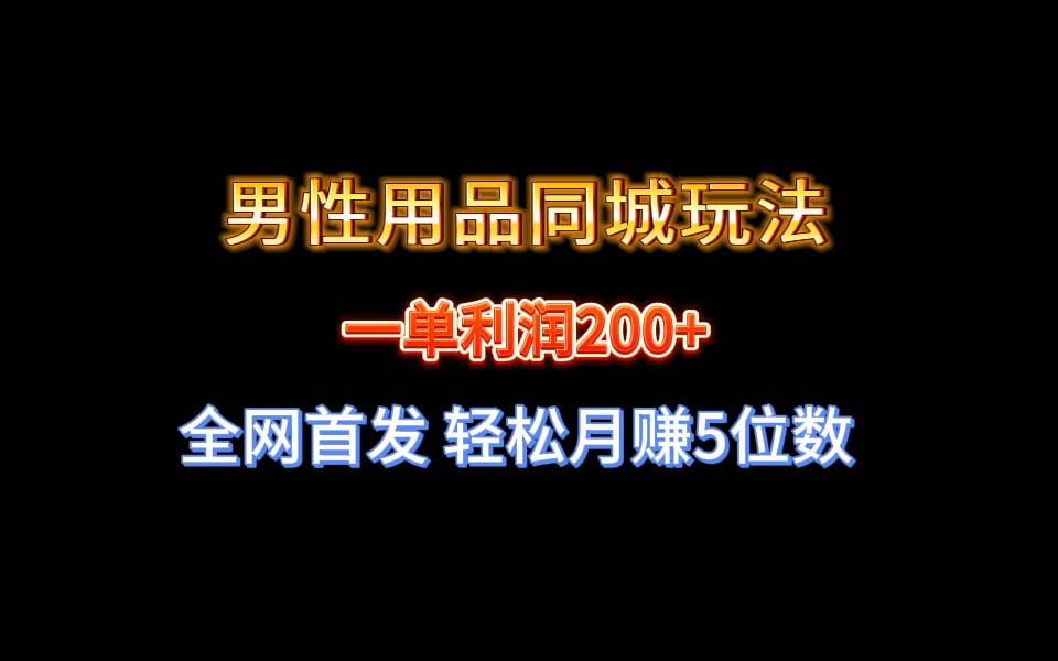 全网独家发布，男性用品同城玩法，单笔利润200+-阿志说钱