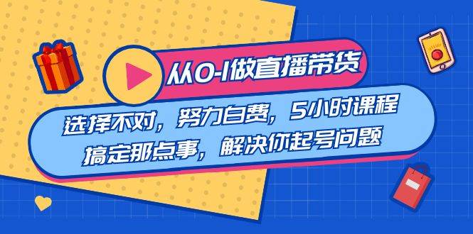 图片[1]-零基础到精通直播带货：选对课程，5小时轻松解决起号问题！-阿志说钱