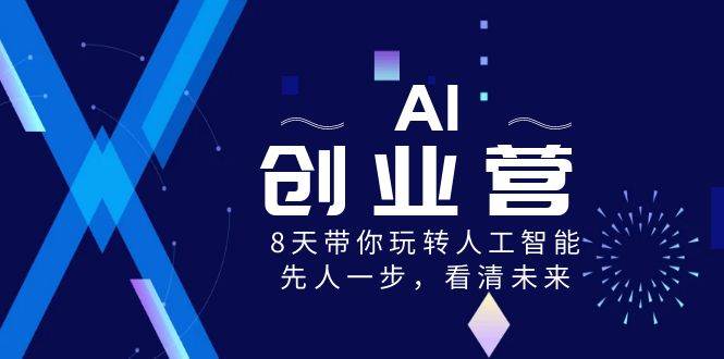 图片[1]-Al-创业实战课，8天带你精通人工智能，先人—步，布局未来!-阿志说钱