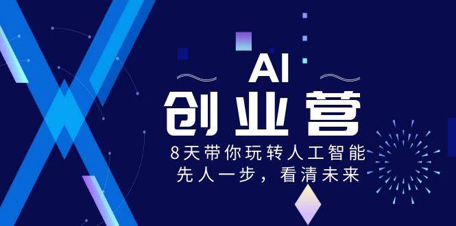 Al-创业实战课，8天带你精通人工智能，先人—步，布局未来!-阿志说钱