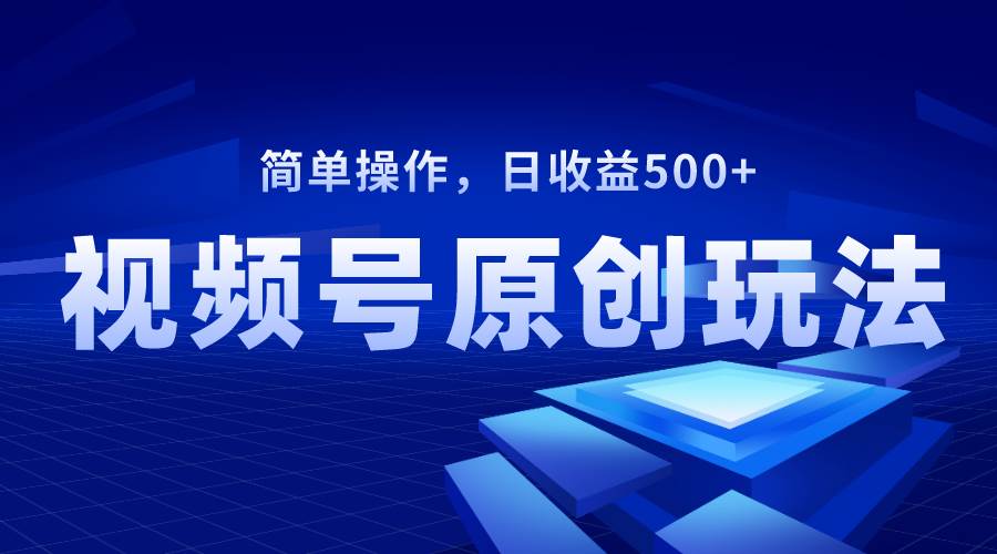 全新视频号原创视频玩法，新手快速学会上手，每日轻松收益500+-阿志说钱