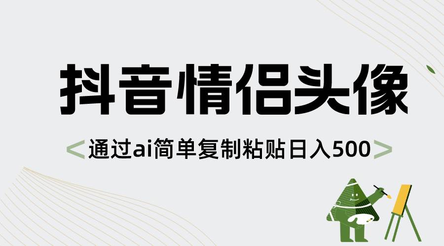 全新抖音情侣头像项目玩法，通过AI工具简单操作，新手也能日入500+-阿志说钱