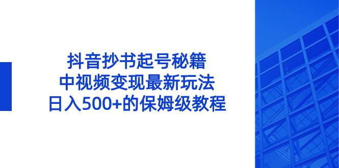 抖音抄书起号秘籍，中视频变现新玩法，每日500+的保姆级教程！-阿志说钱