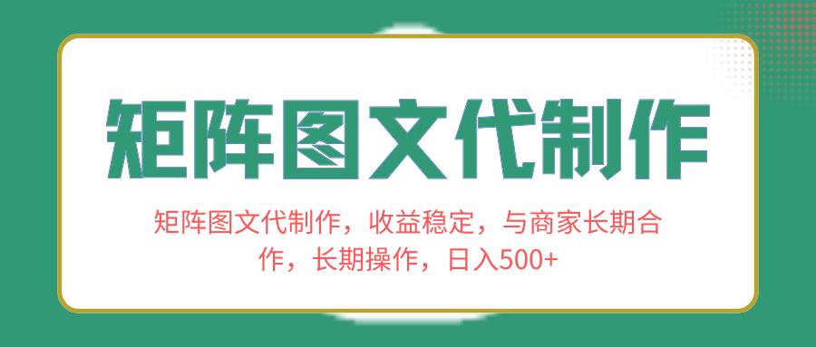 全新矩阵图文代制作项目，收益持久稳定，与商家合作长期操作，新手也能快速上手-阿志说钱