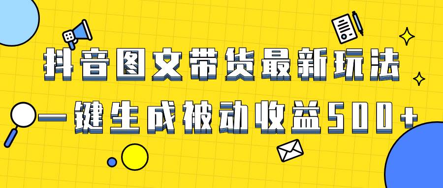 抖音图文带货项目技巧揭秘，新手轻松上手操作日入500+-阿志说钱