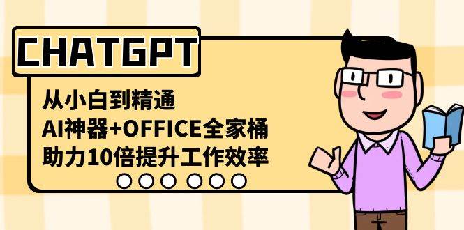 图片[1]-CHATGPT从小白到精通：AI神器+OFFICE全家桶，助力10倍提升工作效率！-阿志说钱