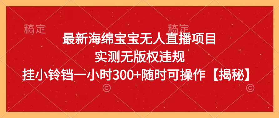 海绵宝宝无人直播项目，无版权违规，挂小铃铛一小时净赚300+，操作简便！-阿志说钱