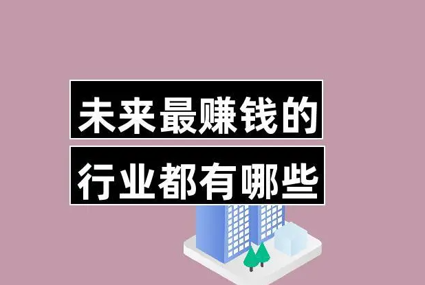 未来三年挣钱的行业 普通人能赚钱的6大潜力行业-阿志说钱