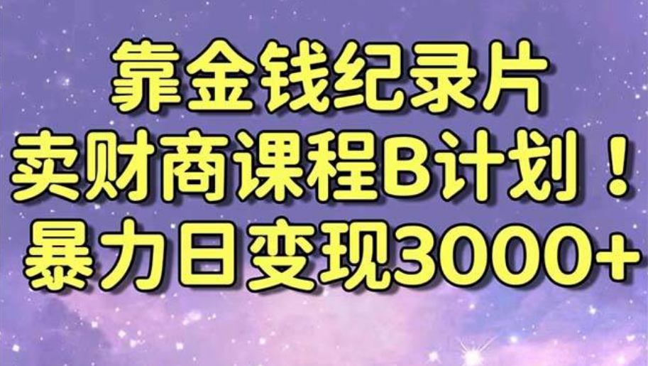 别再让钱包瘪下去！金钱纪录片B计划带你日入3000+，财商课程干货全揭秘！-阿志说钱