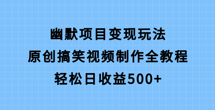 幽默项目变现玩法，原创搞笑视频制作全教程，轻松日收益500+！-阿志说钱